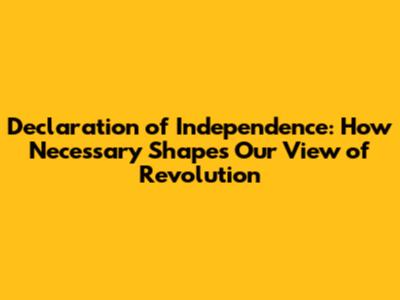 Declaration of Independence: How "Necessary" Shapes Our View of Revolution