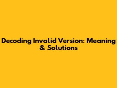 Decoding 'Invalid Version': Meaning & Solutions