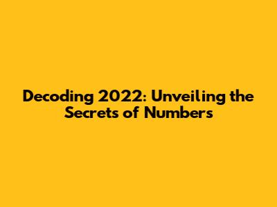 Decoding 2022: Unveiling the Secrets of Numbers