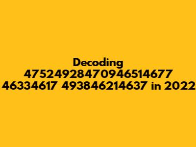 Decoding 47524928470946514677 46334617 493846214637 in 2022