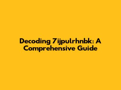 Decoding 7ijpulrhnbk: A Comprehensive Guide