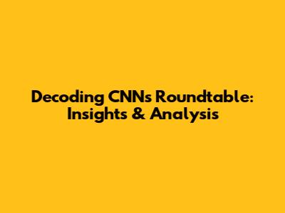 Decoding CNN's Roundtable: Insights & Analysis