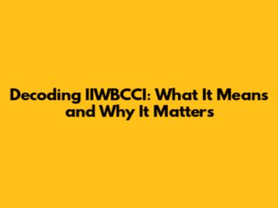Decoding IIWBCCI: What It Means and Why It Matters