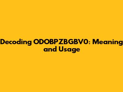 Decoding ODOBPZBGBV0: Meaning and Usage