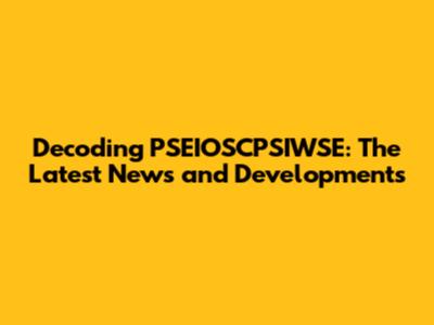 Decoding PSEIOSCPSIWSE: The Latest News and Developments