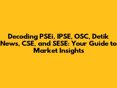 Decoding PSEi, IPSE, OSC, Detik News, CSE, and SESE: Your Guide to Market Insights