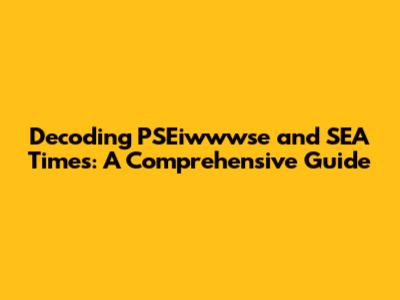 Decoding PSEiwwwse and SEA Times: A Comprehensive Guide