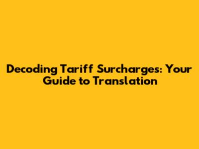 Decoding Tariff Surcharges: Your Guide to Translation