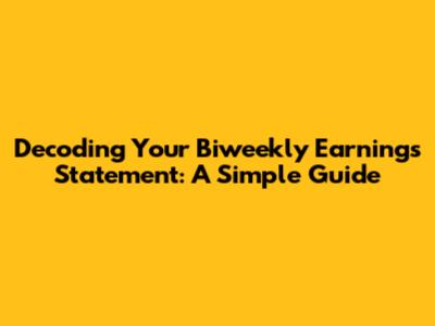 Decoding Your Biweekly Earnings Statement: A Simple Guide