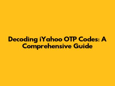 Decoding iYahoo OTP Codes: A Comprehensive Guide