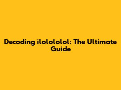 Decoding ilolololol: The Ultimate Guide