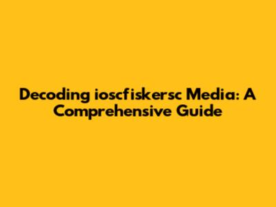 Decoding ioscfiskersc Media: A Comprehensive Guide