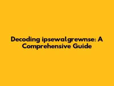 Decoding ipsewalgrewnse: A Comprehensive Guide