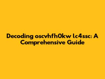 Decoding oscvhfh0kw lc4ssc: A Comprehensive Guide