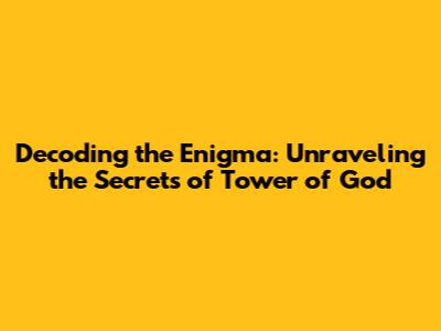 Decoding the Enigma: Unraveling the Secrets of Tower of God