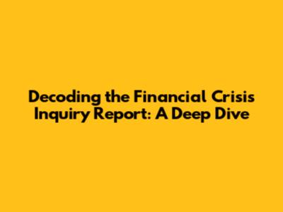 Decoding the Financial Crisis Inquiry Report: A Deep Dive