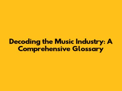 Decoding the Music Industry: A Comprehensive Glossary