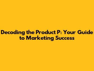 Decoding the Product 'P': Your Guide to Marketing Success