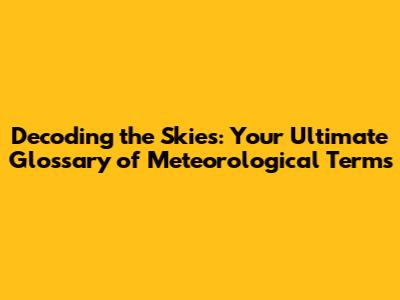 Decoding the Skies: Your Ultimate Glossary of Meteorological Terms