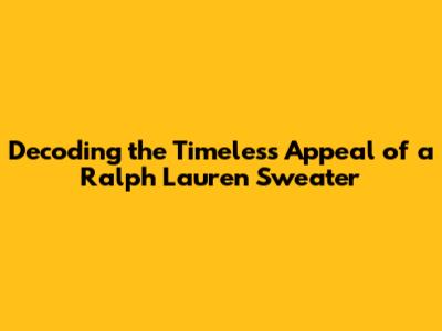 Decoding the Timeless Appeal of a Ralph Lauren Sweater