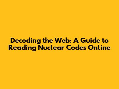 Decoding the Web: A Guide to Reading Nuclear Codes Online