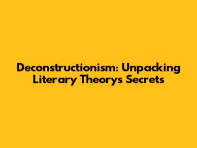 Deconstructionism: Unpacking Literary Theory's Secrets