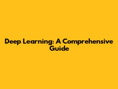 Deep Learning: A Comprehensive Guide