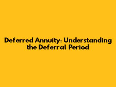 Deferred Annuity: Understanding the Deferral Period