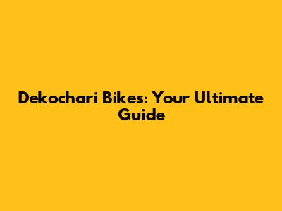 Dekochari Bikes: Your Ultimate Guide