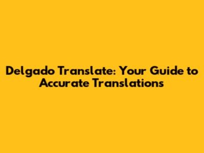 Delgado Translate: Your Guide to Accurate Translations