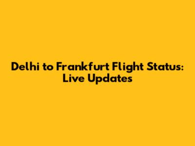 Delhi to Frankfurt Flight Status: Live Updates