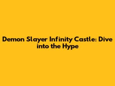 Demon Slayer Infinity Castle: Dive into the Hype