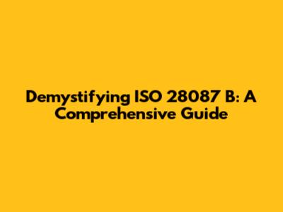Demystifying ISO 28087 B: A Comprehensive Guide