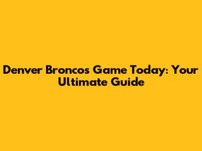 Denver Broncos Game Today: Your Ultimate Guide