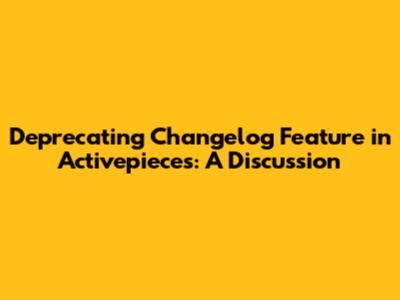 Deprecating Changelog Feature in Activepieces: A Discussion