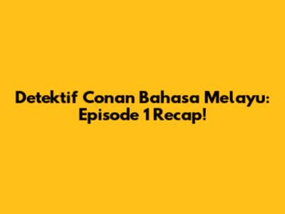 Detektif Conan Bahasa Melayu: Episode 1 Recap!
