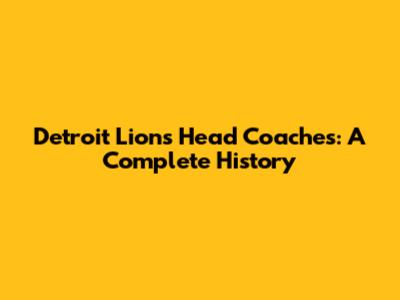 Detroit Lions Head Coaches: A Complete History