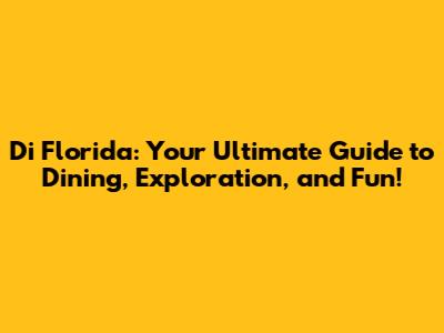 Di Florida: Your Ultimate Guide to Dining, Exploration, and Fun!