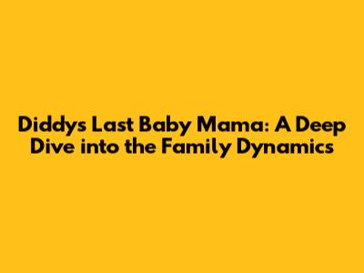 Diddy's Last Baby Mama: A Deep Dive into the Family Dynamics