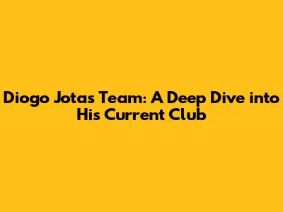 Diogo Jota's Team: A Deep Dive into His Current Club