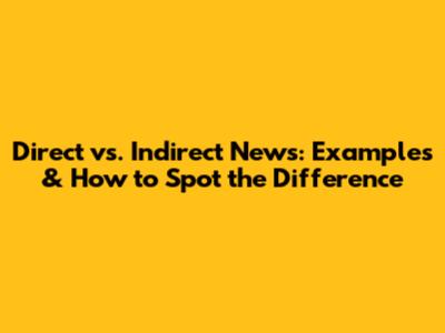 Direct vs. Indirect News: Examples & How to Spot the Difference