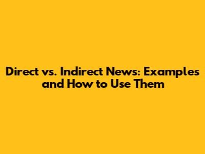 Direct vs. Indirect News: Examples and How to Use Them