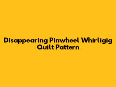 Disappearing Pinwheel Whirligig Quilt Pattern