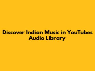 Discover Indian Music in YouTube's Audio Library