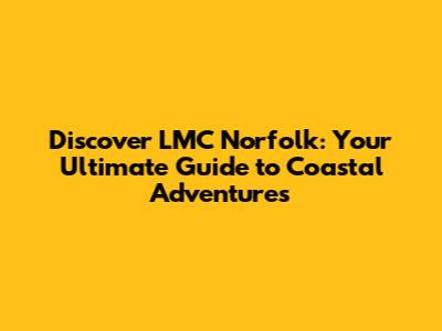 Discover LMC Norfolk: Your Ultimate Guide to Coastal Adventures