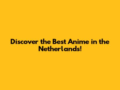 Discover the Best Anime in the Netherlands!