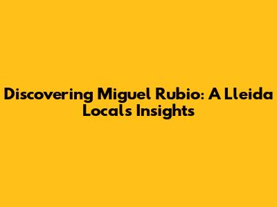 Discovering Miguel Rubio: A Lleida Local's Insights