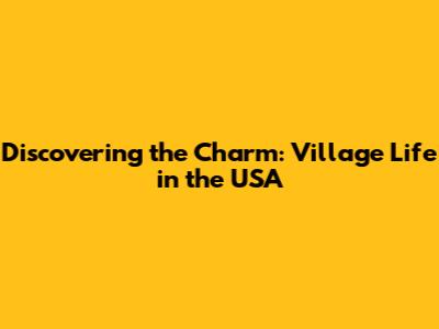 Discovering the Charm: Village Life in the USA