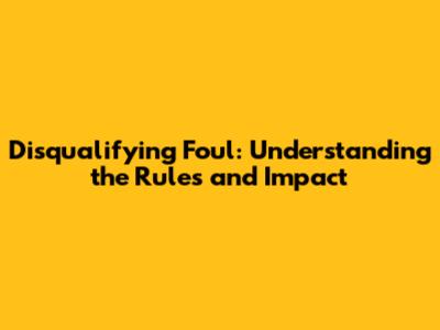 Disqualifying Foul: Understanding the Rules and Impact