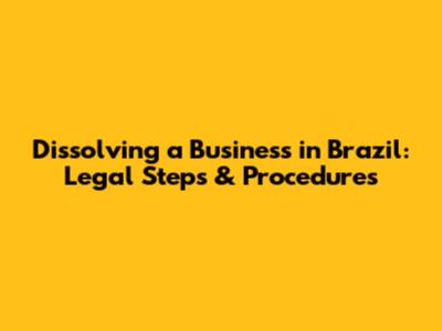 Dissolving a Business in Brazil: Legal Steps & Procedures